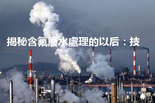 揭秘含氟廢水處理的以后：技術(shù)革新與環(huán)境保護(hù)的雙贏之路？